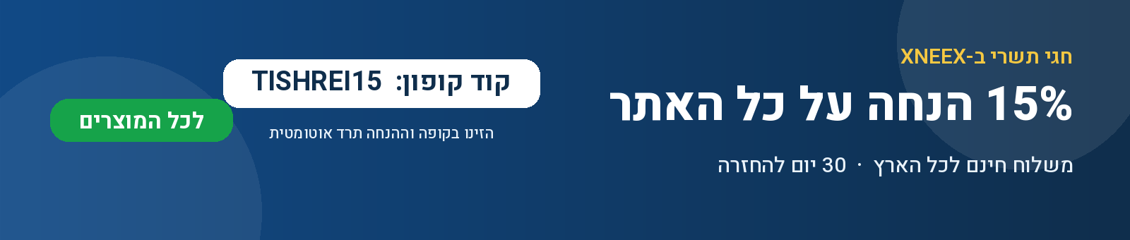 חגי תשרי — 15% הנחה על כל האתר מבצע חגי תשרי XNEEX — 15% הנחה עם קוד TISHREI15